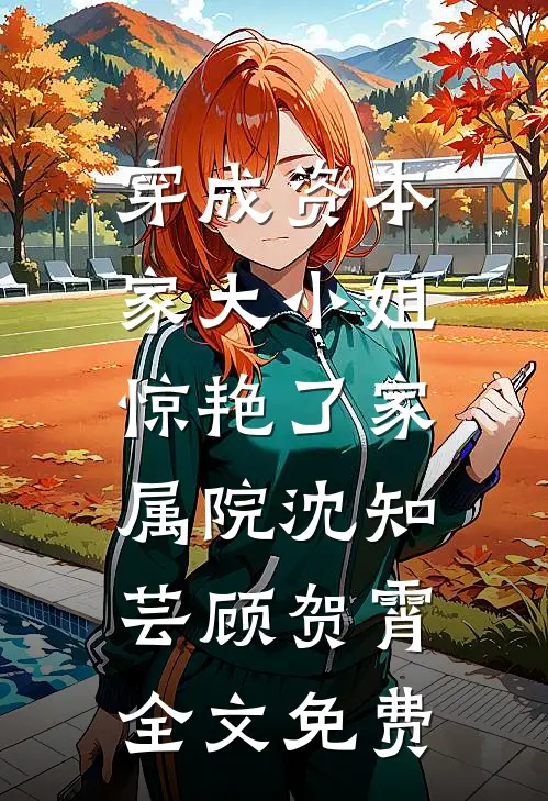 穿成资本家大小姐，惊艳了家属院沈知芸顾贺霄全文免费