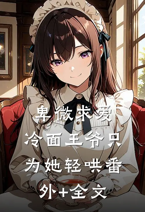 卑微求爱：冷面王爷只为她轻哄(番外)+(全文)