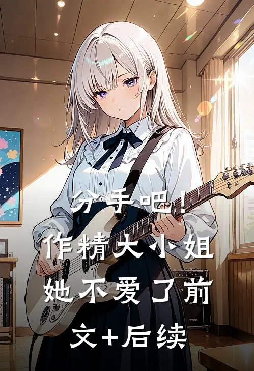 分手吧！作精大小姐她不爱了前文+后续