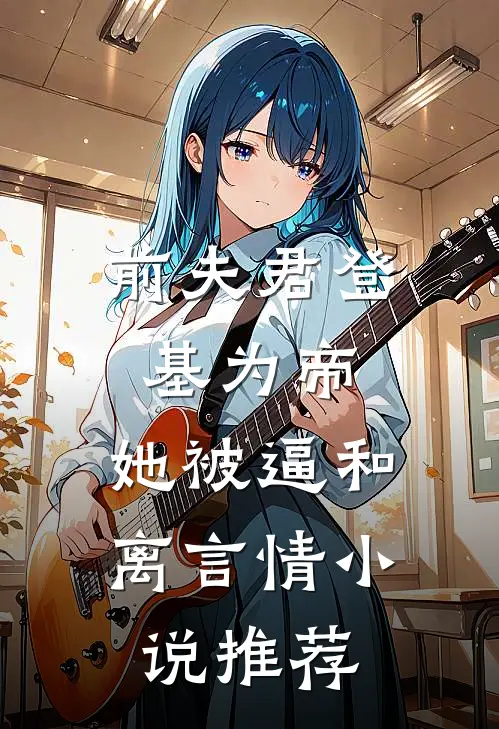 前夫君登基为帝，她被逼和离言情小说推荐