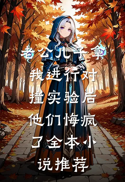 老公儿子拿我进行对撞实验后，他们悔疯了全本小说推荐