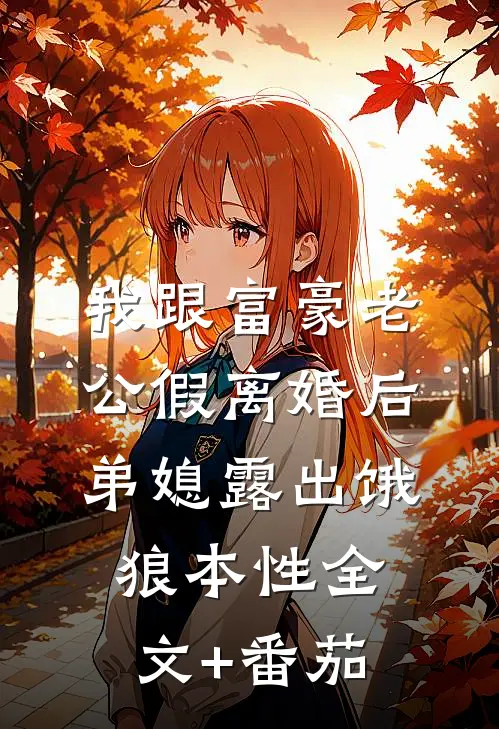 我跟富豪老公假离婚后，弟媳露出饿狼本性全文+番茄