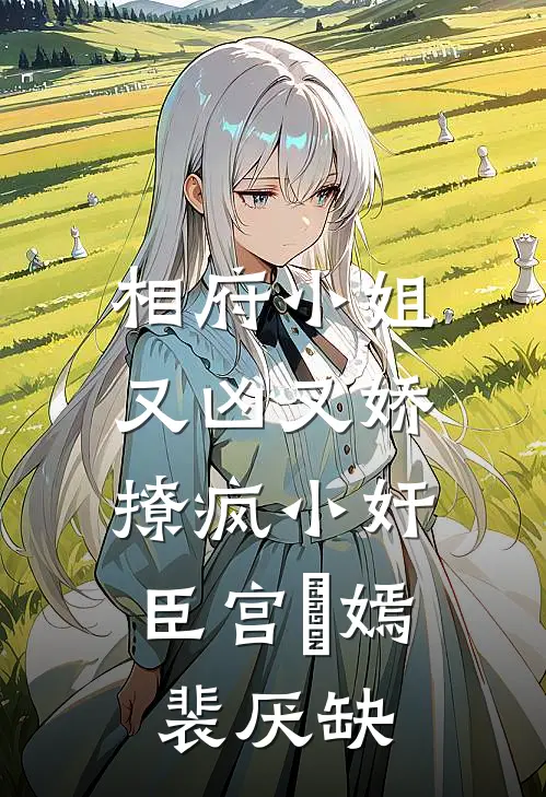 相府小姐又凶又娇，撩疯小奸臣宫惢嫣裴厌缺
