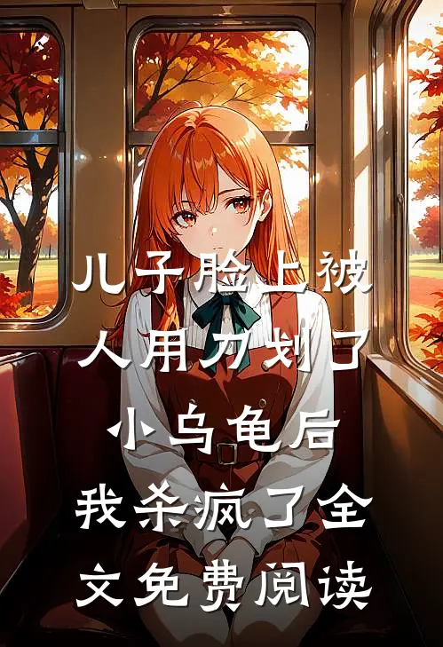 儿子脸上被人用刀划了小乌龟后，我杀疯了全文免费阅读