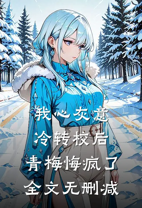 我心灰意冷转校后，青梅悔疯了全文无删减