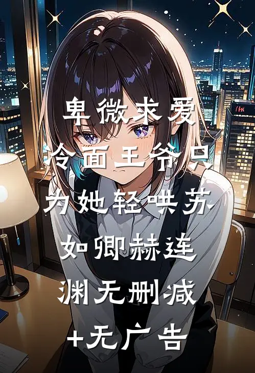卑微求爱：冷面王爷只为她轻哄苏如卿赫连渊无删减+无广告