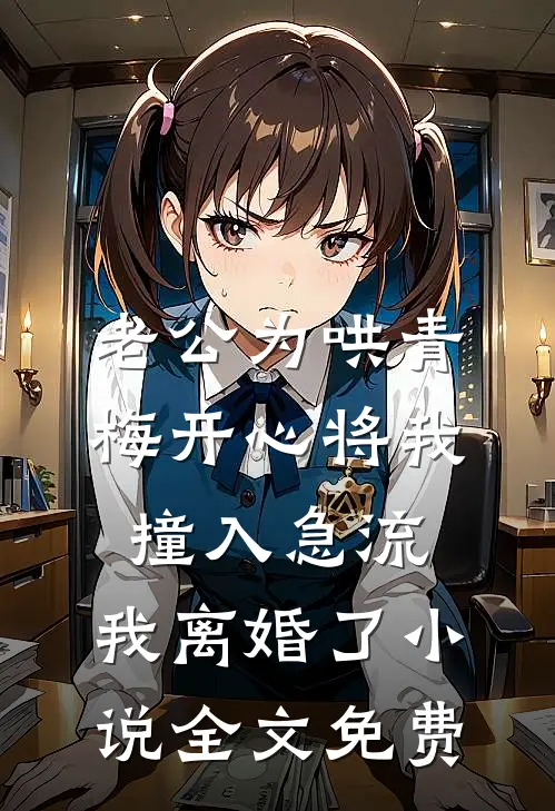 老公为哄青梅开心将我撞入急流，我离婚了小说全文免费