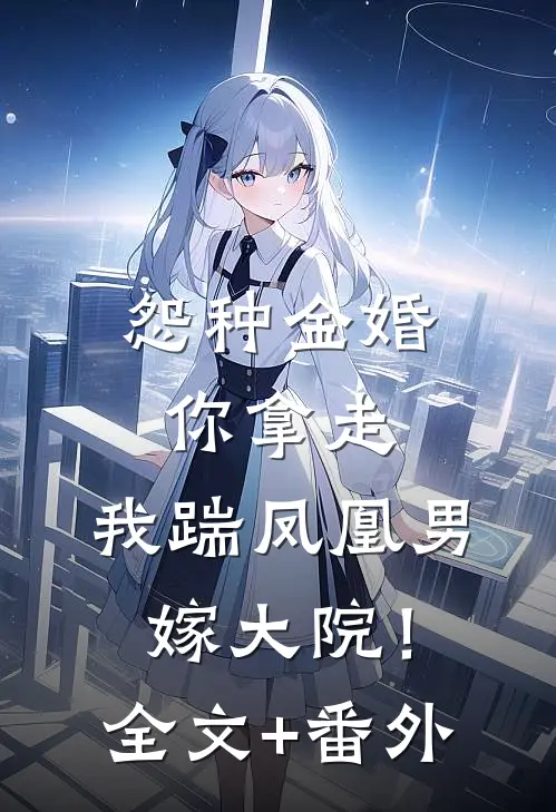 怨种金婚你拿走，我踹凤凰男嫁大院！全文+番外