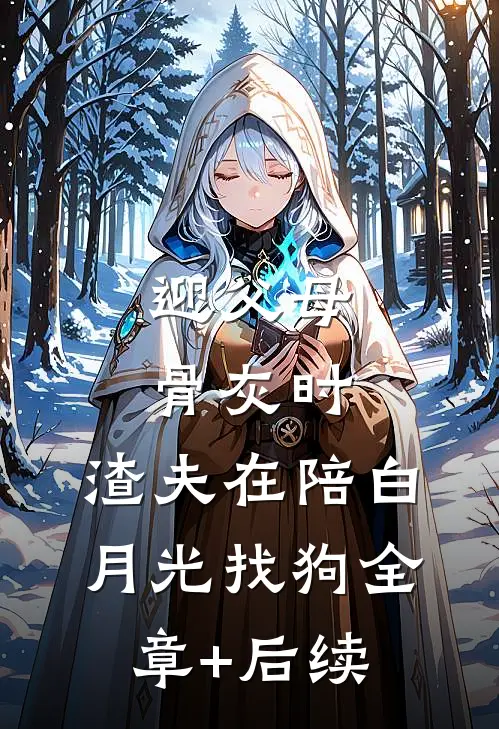 迎父母骨灰时，渣夫在陪白月光找狗全章+后续