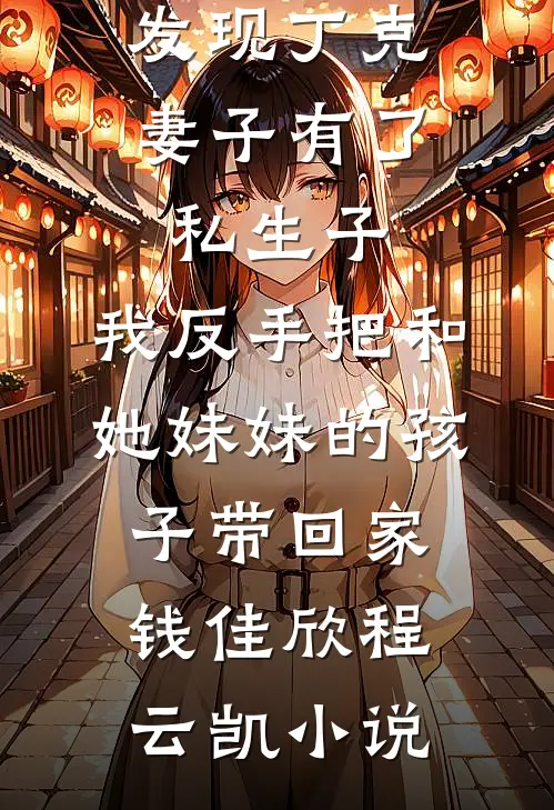 发现丁克妻子有了私生子，我反手把和她妹妹的孩子带回家钱佳欣程云凯小说