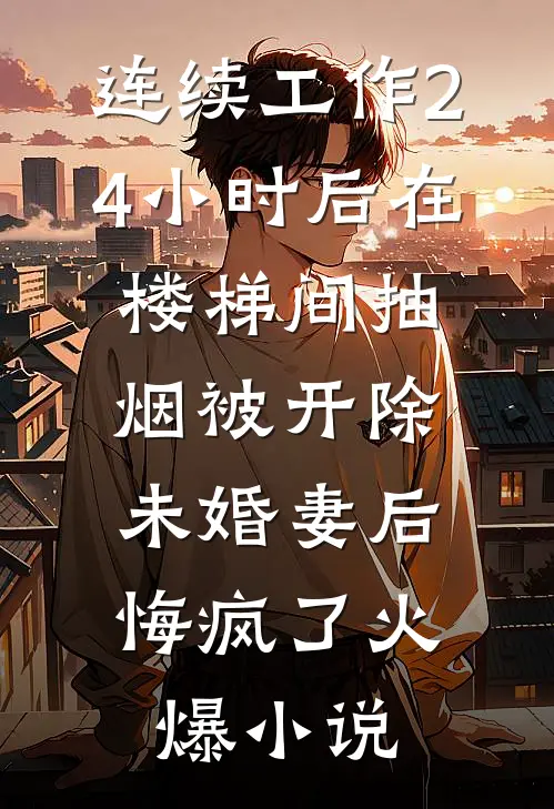 连续工作24小时后在楼梯间抽烟被开除，未婚妻后悔疯了火爆小说