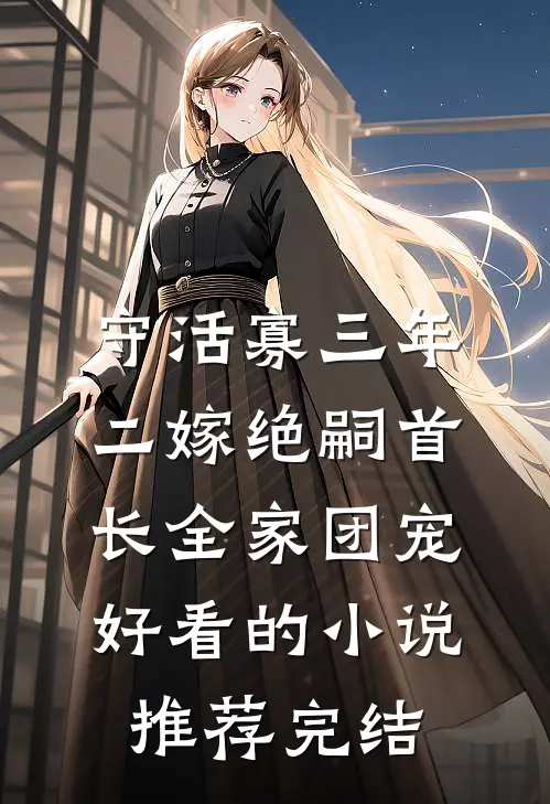 守活寡三年，二嫁绝嗣首长全家团宠好看的小说推荐完结