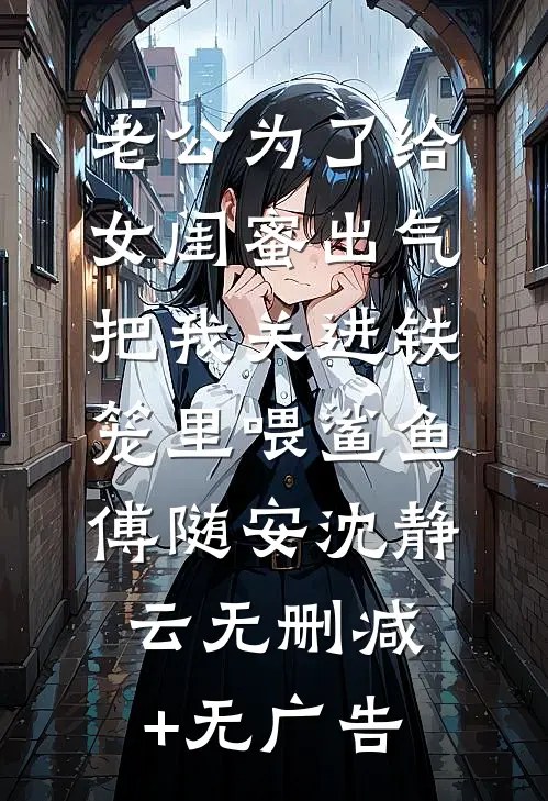 老公为了给女闺蜜出气，把我关进铁笼里喂鲨鱼傅随安沈静云无删减+无广告
