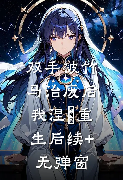 双手被竹马治废后，我涅槃重生后续+无弹窗