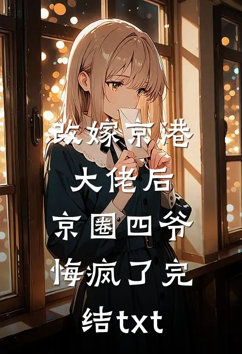 改嫁京港大佬后，京圈四爷悔疯了完结txt