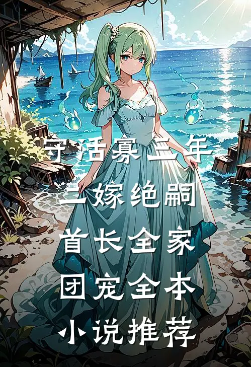 守活寡三年，二嫁绝嗣首长全家团宠全本小说推荐