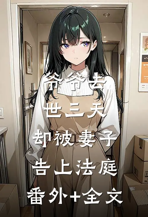 爷爷去世三天，却被妻子告上法庭:(番外)+(全文)