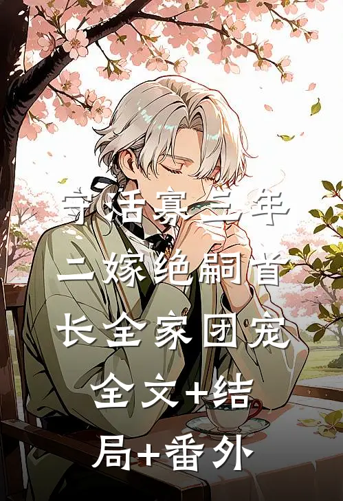 守活寡三年，二嫁绝嗣首长全家团宠全文+结局+番外