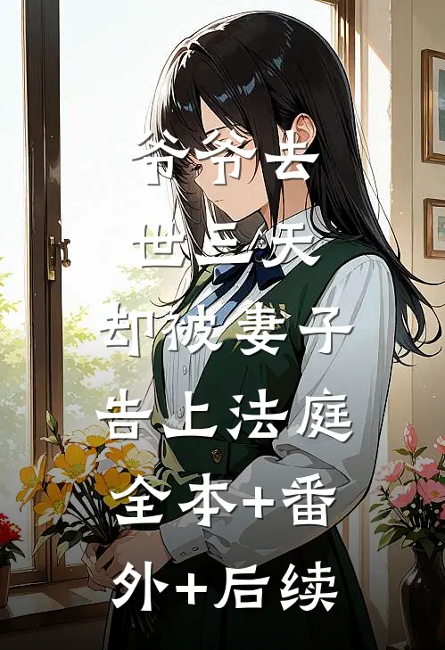 爷爷去世三天，却被妻子告上法庭:全本+番外+后续