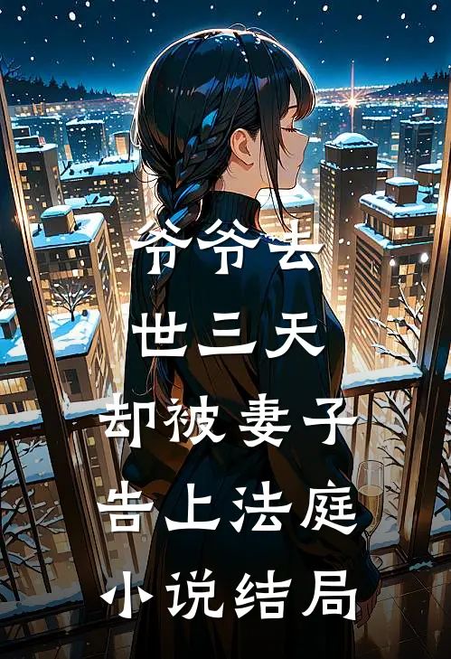 爷爷去世三天，却被妻子告上法庭小说结局