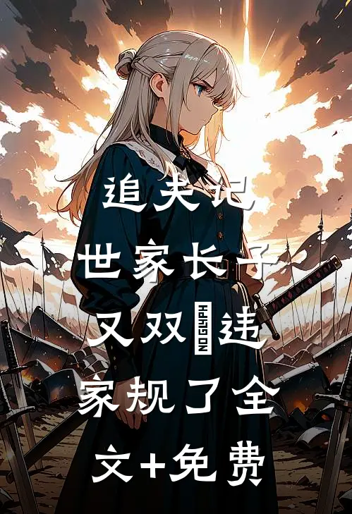 追夫记，世家长子又双叒违家规了全文+免费