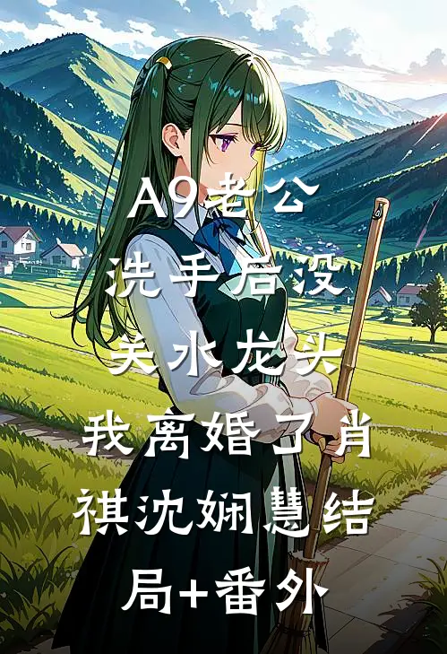 A9老公洗手后没关水龙头，我离婚了肖祺沈娴慧结局+番外