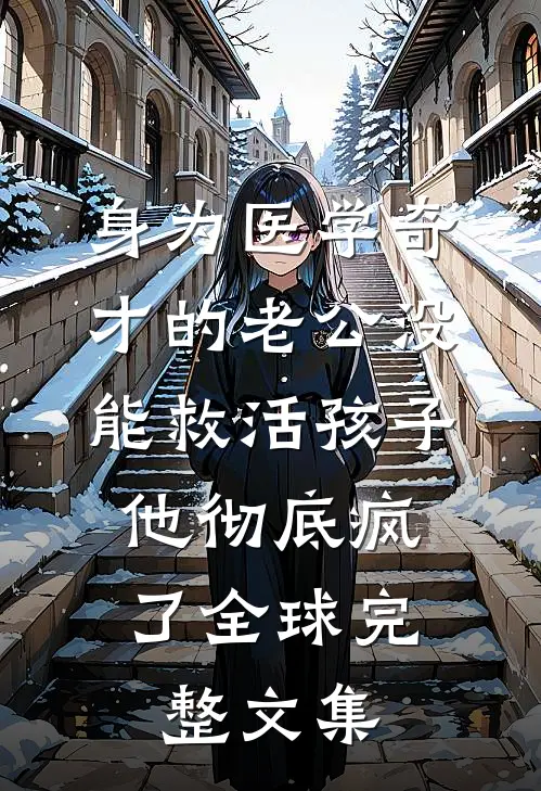 身为医学奇才的老公没能救活孩子，他彻底疯了全球完整文集