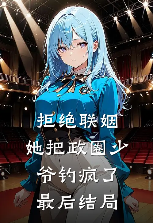 拒绝联姻，她把政圈少爷钓疯了最后结局