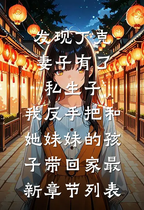 发现丁克妻子有了私生子，我反手把和她妹妹的孩子带回家最新章节列表