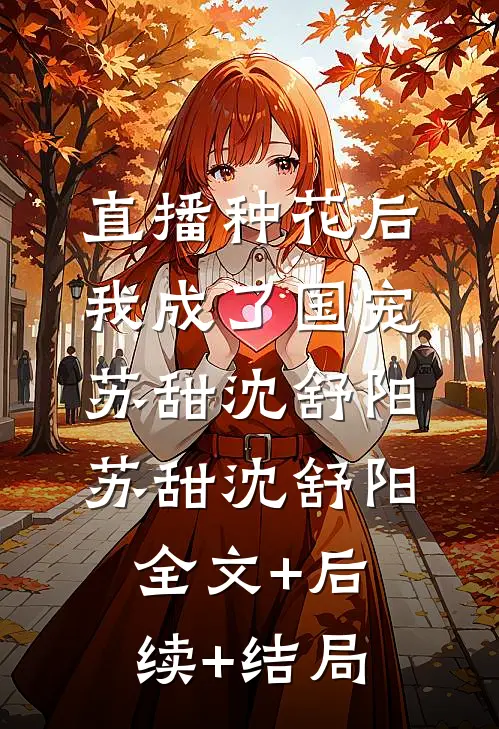 直播种花后,我成了国宠苏甜沈舒阳苏甜沈舒阳全文+后续+结局
