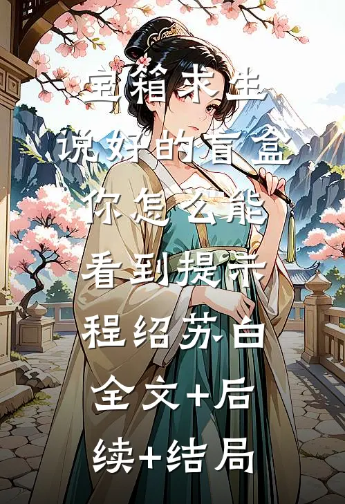 宝箱求生：说好的盲盒，你怎么能看到提示程绍苏白:全文+后续+结局