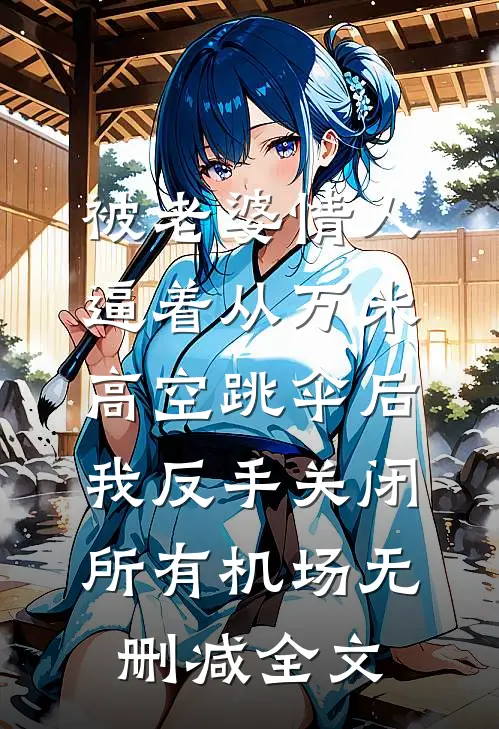 被老婆情人逼着从万米高空跳伞后，我反手关闭所有机场无删减全文