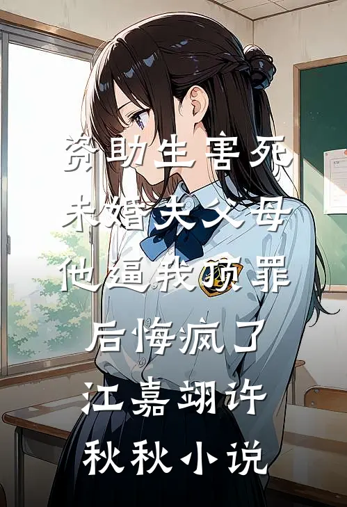 资助生害死未婚夫父母，他逼我顶罪后悔疯了江嘉翊许秋秋小说