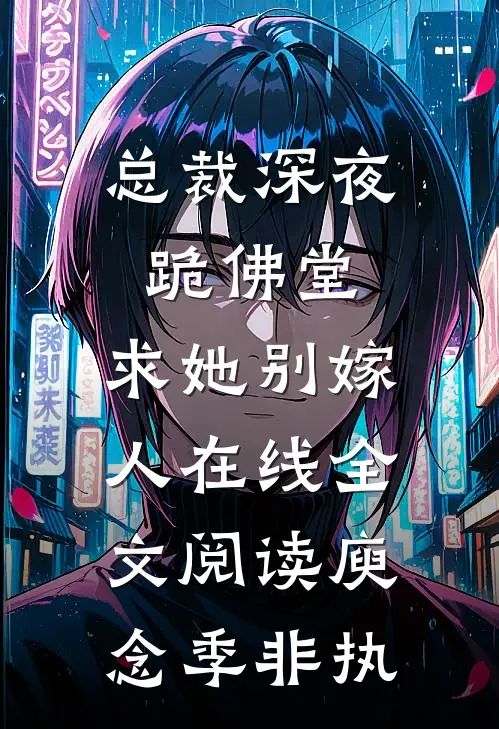 总裁深夜跪佛堂：求她别嫁人在线全文阅读庾念季非执