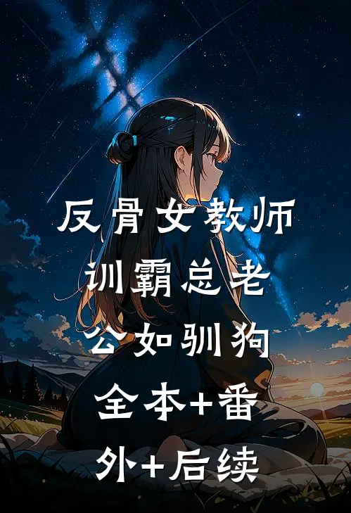 反骨女教师，训霸总老公如驯狗:全本+番外+后续