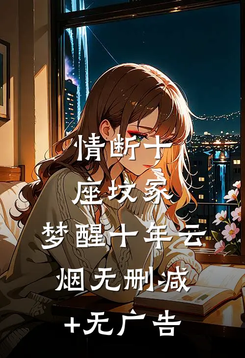 情断十座坟冢，梦醒十年云烟无删减+无广告