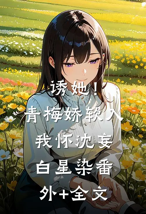 诱她！青梅娇软入我怀沈妄白星染:(番外)+(全文)