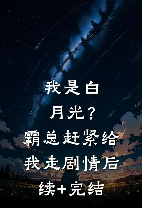 我是白月光？霸总赶紧给我走剧情后续+完结