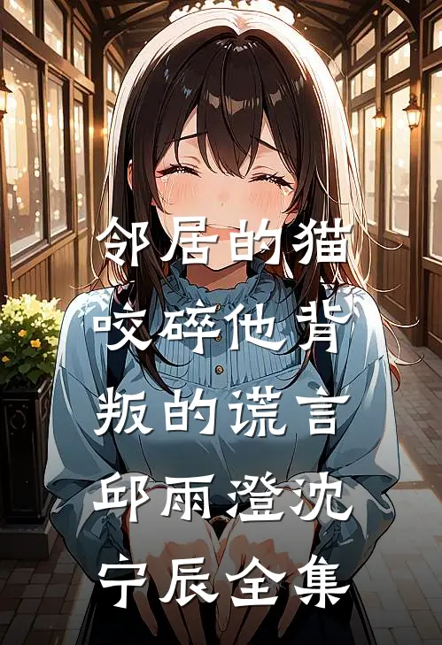 邻居的猫，咬碎他背叛的谎言邱雨澄沈宁辰全集