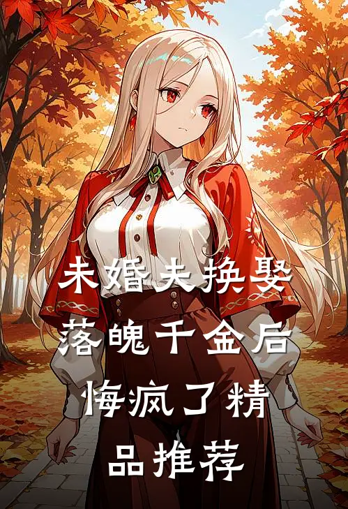 未婚夫换娶落魄千金后，悔疯了精品推荐