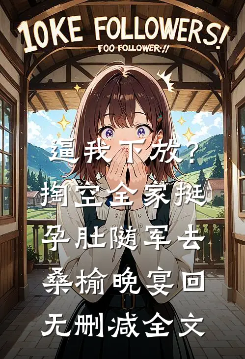 逼我下放？掏空全家挺孕肚随军去桑榆晚宴回无删减全文