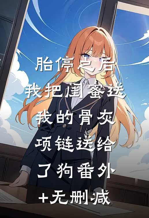 胎停之后，我把闺蜜送我的骨灰项链送给了狗番外+无删减
