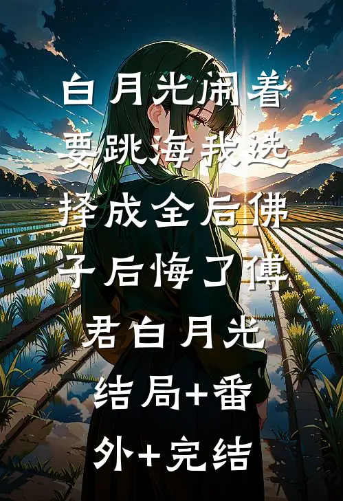 白月光闹着要跳海我选择成全后佛子后悔了傅君白月光:结局+番外+完结