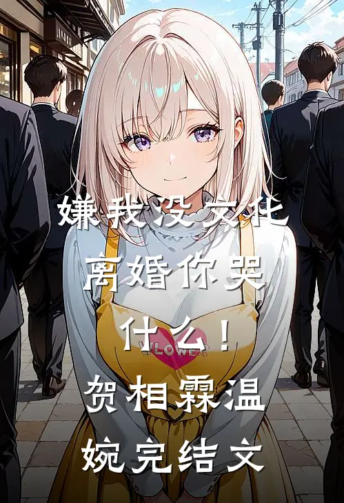 嫌我没文化，离婚你哭什么！贺相霖温婉完结文