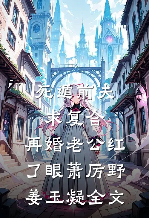 死遁前夫求复合，再婚老公红了眼萧厉野姜玉凝全文