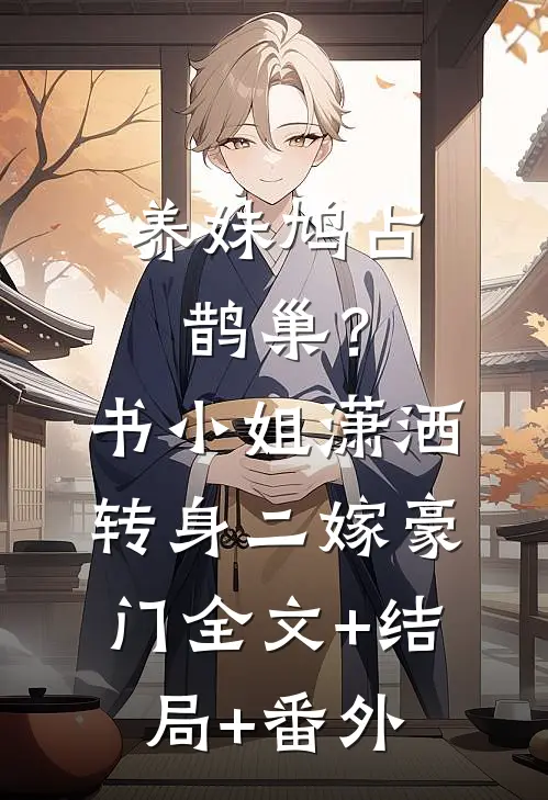 养妹鸠占鹊巢？书小姐潇洒转身二嫁豪门:全文+结局+番外