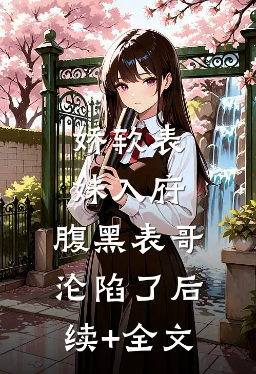 娇软表妹入府：腹黑表哥沦陷了后续+全文