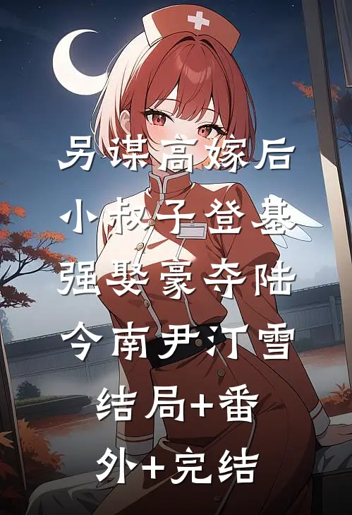 另谋高嫁后，小叔子登基强娶豪夺陆今南尹汀雪:结局+番外+完结
