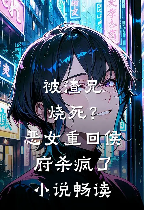 被渣兄烧死？恶女重回侯府杀疯了小说畅读