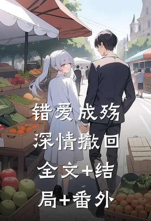 错爱成殇，深情撤回全文+结局+番外